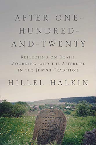 After One-Hundred-and-Twenty: Reflecting on Death, Mourning, and the Afterlife in the Jewish Tradition (Library of Jewish Ideas Book 9)