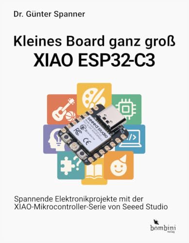 Kleines Board ganz groß – der XIAO ESP32-C3: Spannende Elektronikprojekt mit der XIAO-Mikrocontroller-Serie von Seeed Studio | Spannende Elektronikprojekt ... von Seeed Studio (German Edition)