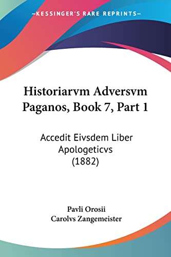 Historiarvm Adversvm Paganos, Book 7, Part 1: Accedit Eivsdem Liber Apologeticvs (1882) (Latin Edition)