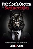 La Psicología Oscura detrás de la Seducción: Las 7 reglas prohibidas de un cazador experto (Spanish Edition): Seducción, Atracción, Persuasión, Manipulación y Psicología Femenina