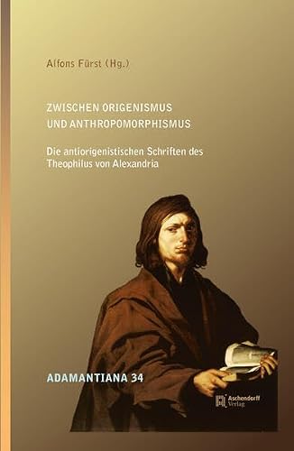 Zwischen Origenismus und Anthropomorphismus: Die antiorigenistischen Schriften des Theophilus von Alexandria (Adamantiana: Texte und Studien zu Origenes und seinem Erbe)