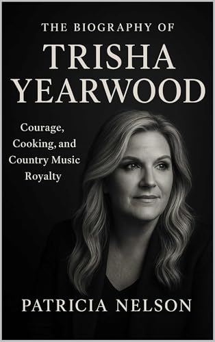 The Biography of Trisha Yearwood : Courage, Cooking, and Country Music Royalty