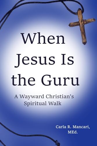 WHEN JESUS IS THE GURU: A WAYWARD CHRISTIAN'S SPIRITUAL WALK
