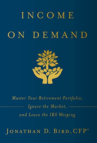 Income on Demand: Master Your Retirement Portfolio, Ignore the Market, and Leave the IRS Weeping