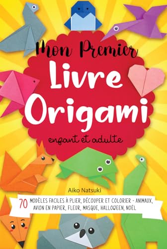 Mon Premier livre Origami enfant et adulte : 70 modèles faciles à plier, découper et colorier - Animaux, Avion en papier, Fleur, Masque, Halloween, Noël - activités manuelles DIY