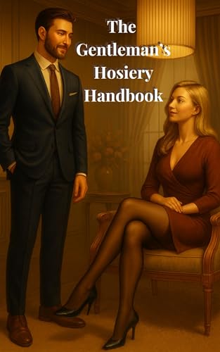The Gentleman's Hosiery Handbook: A Refined Guide to Pantyhose for the Modern Man (The Gentleman’s Hosiery Series)