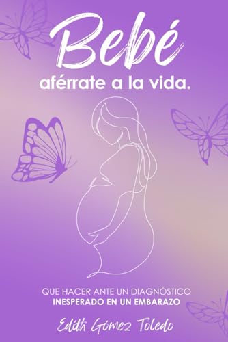 BEBÉ AFÉRRATE A LA VIDA: Qué hacer ante un diagnóstico inesperado en un embarazo (Spanish Edition)