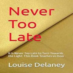 Never Too Late: It Is Never Too Late to Turn Towards the Light: This Book Teaches Us How cover art