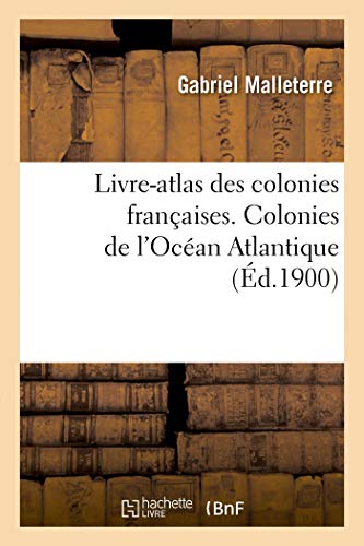 Livre-atlas des colonies françaises. Colonies de l'Océan Atlantique: Saint Pierre et Miquelon. Le French-Shore, les Antilles, la Guyane (French Edition)