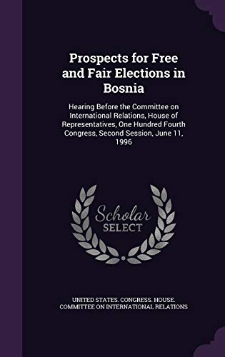 Prospects for Free and Fair Elections in Bosnia: Hearing Before the Committee on International Relations, House of Representatives, One Hundred Fourth Congress, Second Session, June 11, 1996