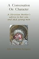 A Conversation On Character: A Christian Mother's Advice to Her Son and All Young Men 1941125646 Book Cover