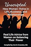 Unscripted: How Women Thrive in Life, Business, and Relationships: Real Life Advice from Women on Balancing Their Power (Unscripted Stories)