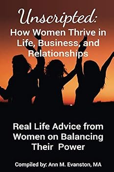 Unscripted: How Women Thrive in Life, Business, and Relationships: Real Life Advice from Women on Balancing Their Power