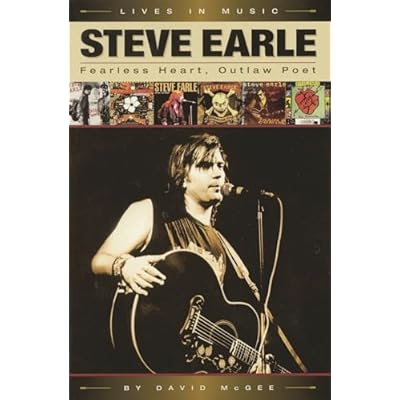 David McGee: Steve Earle - Fearless Heart, Outlaw Poet (Lives in Music): An Album-by-Album Portrait of Country-Rock's Outlaw Poet
