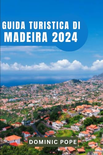 GUIDA TURISTICA DI MADEIRA 2024: Svelare il fascino di Madeira: il vostro compagno di viaggio ideale per una fuga indimenticabile sull'isola (Italian Edition)
