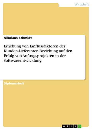 Erhebung von Einflussfaktoren der Kunden-Lieferanten-Beziehung auf den Erfolg von Auftragsprojekten in der Softwareentwicklung (German Edition)