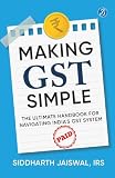 Making GST Simple: The Ultimate Handbook for Navigating India's GST System A Comprehensive and Practical Guide with Tips to Simplify GST for the Common Man