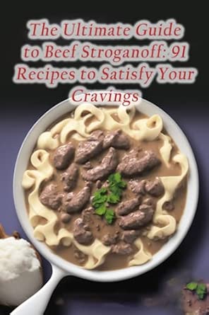 The Ultimate Guide to Beef Stroganoff: 91 Recipes to Satisfy Your
