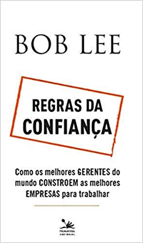 Regras da confiança: Como os melhores gerentes do mundo constroem as melhores empresas para trabalha