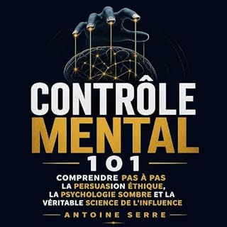 Couverture de Contr&ocirc;le mental 101 : Comprendre pas &agrave; pas la persuasion &eacute;thique, la psychologie sombre et 