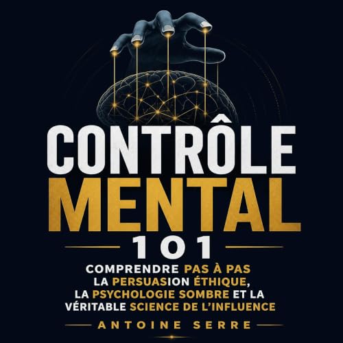 Couverture de Contr&ocirc;le mental 101 : Comprendre pas &agrave; pas la persuasion &eacute;thique, la psychologie sombre et 