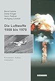  Die Luftwaffe 1950 bis 1970: Konzeption, Aufbau, Integration (Sicherheitspolitik und Streitkräfte der Bundesrepublik Deutschland, 2, Band 2)