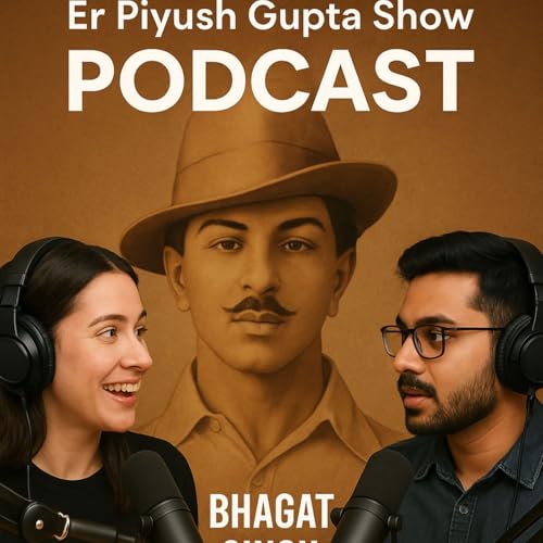 Shaheed Bhagat Singh: The Legend Who Lit the Flame of Freedom | Er Piyush Gupta Show Podcast🎙️
