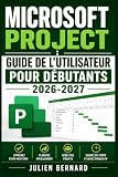 Microsoft Project : Guide de l'Utilisateur pour Débutants 2026-2027: Manuel Complet pour Planifier, Organiser et Suivre Vos Tâches comme un Professionnel, Étape par Étape