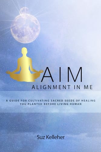 AIM Alignment In Me: A guide for cultivating Sacred seeds of Healing you planted before living human