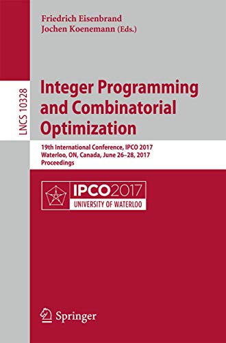 Integer Programming and Combinatorial Optimization: 19th International Conference, Ipco 2017, Waterloo, On, Canada, June 26-28, 2017, Proceedings: ... Computer Science and General Issues, 10328) view 2