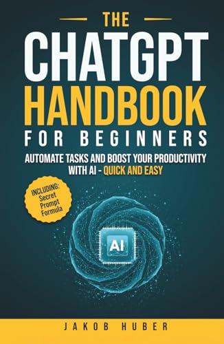 The Chatgpt Handbook For Beginners: Automate Tasks And Boost Your Productivity With Ai - Quick And Easy