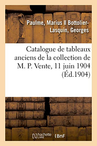 Catalogue de tableaux anciens des écoles anglaise, espagnole, flamande, française et hollandaise: objets divers de la collection de M. P. Vente, 11 juin 1904 (French Edition)