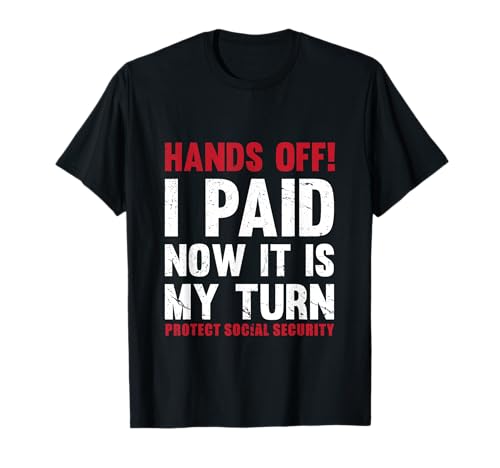 HANDS OFF! I PAID, NOW IT’S MY TURN PROTECT SOCIAL SECURITY T-Shirt