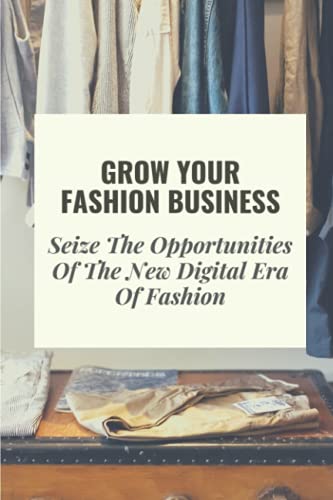 Grow Your Fashion Business: Seize The Opportunities Of The New Digital Era Of Fashion: Fashion Business Marketing Tricks