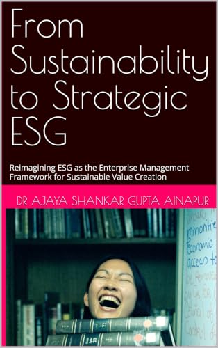 From Sustainability to Strategic ESG: Reimagining ESG as the Enterprise Management Framework for Sustainable Value Creation