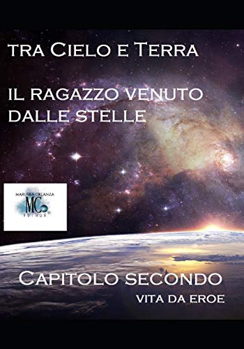 Tra Cielo e Terra. Il ragazzo venuto dalle Stelle: Vita da Eroe - capitolo secondo (Italian Edition)
