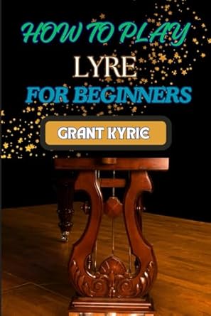HOW TO PLAY LYRE FOR BEGINNERS: Essential Techniques, Simple Songs, And