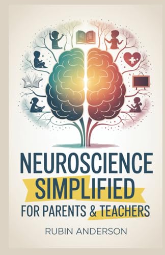NEUROSCIENCE SIMPLIFIED FOR PARENTS & TEACHERS: Boost Learning, Attention, and Emotional Growth with Easy-to-Understand Brain Science