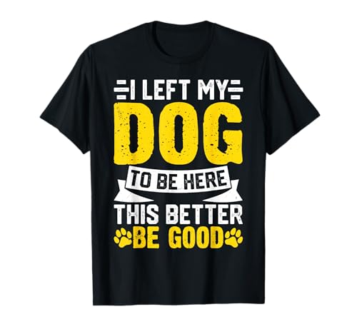 Dejé a mi perro para estar aquí, Better Be Good Funny Dog Mom Camiseta