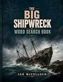 The Big Shipwreck Word Search Book.: Six sections covering famous wrecks, British and Irish waters, wartime losses, passenger and trading ships, rescue and survival, and maritime archaeology.