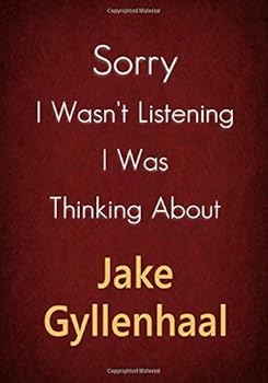 Sorry I Wasn't Listening I Was Thinking about Jake Gyllenhaal : A Jake Gyllenhaal Journal Notebook to Write down Things, Take Notes, Record Plans or Keep Track of Habits (7 X 10 - 100 Pages)