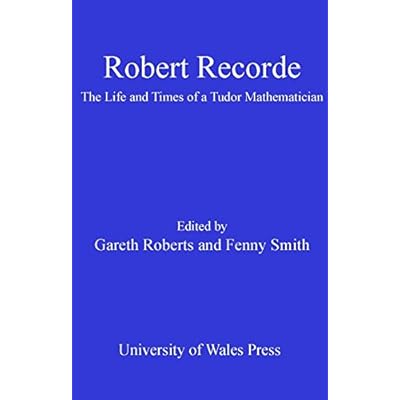 Robert Recorde: The Life and Times of a Tudor Mathematician
