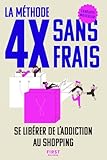 La méthode 4X sans frais: Se libérer de l'addiction au shopping