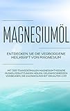 Magnesiumöl: Entdecken Sie die verborgene Heilkraft von Magnesium - Mit der transdermalen Magnesiumtherapie Muskelverletzungen heilen, Gelenkschmerzen vorbeugen, die Zahngesundheit erhalten uvm.