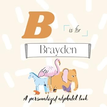 B is for Brayden: A Custom Alphabet Book Personalized With Your Name