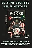 Poker Per Principianti - Le Armi Segrete del Vincitore: Dominio Strategico e Matematico Padroneggia il No Limit Hold'em con la Matematica e la Strategia GTO