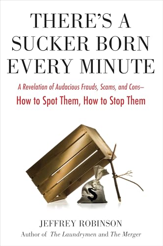 There's a Sucker Born Every Minute: A Revelation of Audacious Frauds, Scams, and Cons -- How toSpot Them, How to Stop Them