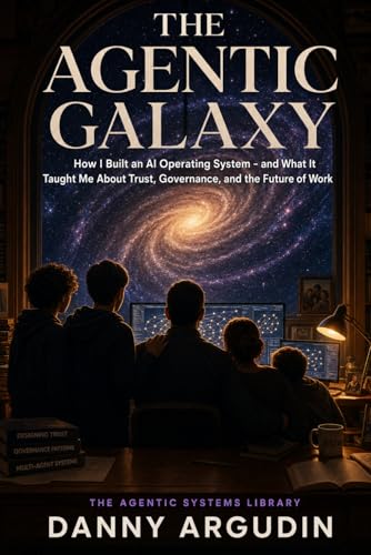 The Agentic Galaxy: How I Built an AI Operating System — and What It Taught Me About Trust, Governance, and the Future of Work (The Agentic Systems Library)