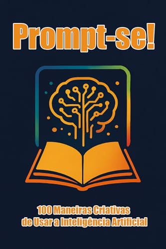 Prompt-se! 100 Maneiras Criativas de Usar a Inteligência Artificial - Alves, Henrique