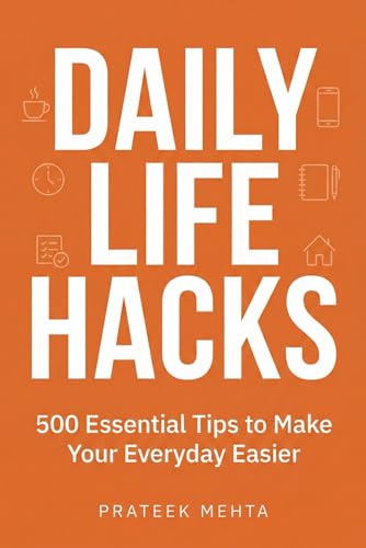 Daily Life Hacks: 500 Essential Tips to Make Your Everyday Easier